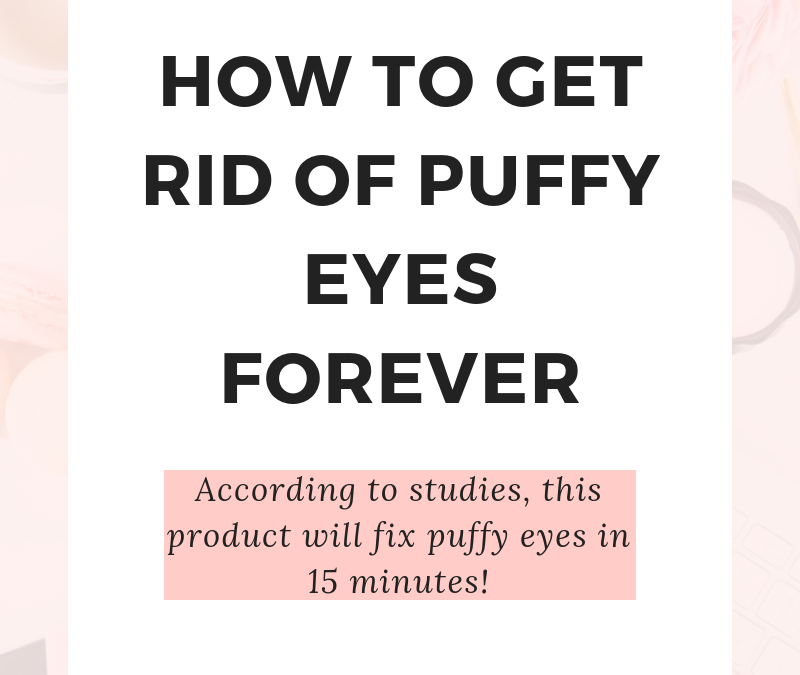 How To Get Rid of Puffy Eyes FOREVER